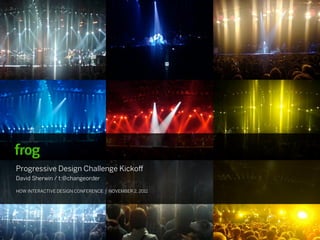 Progressive Design Challenge Kicko
David Sherwin / t:@changeorder

HOW INTERACTIVE DESIGN CONFERENCE | NOVEMBER 2, 2011
 