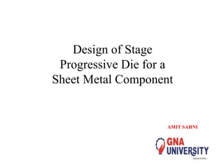 Design of Stage
Progressive Die for a
Sheet Metal Component
AMIT SAHNI
 