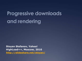 Progressive downloads
and rendering



Stoyan Stefanov, Yahoo!
HighLoad++, Moscow, 2010
http://slideshare.net/stoyan/
 