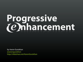Progressive
   nhancement

by Aaron Gustafson
@aarongustafson
http://slideshare.net/AaronGustafson
 