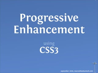 Progressive
Enhancement
     using
    CSS3

             september 2009, marctobiaskunisch.com
 