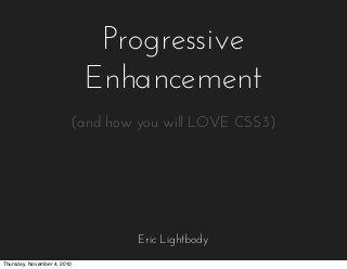 Progressive
Enhancement
Eric Lightbody
(and how you will LOVE CSS3)
Thursday, November 4, 2010
 