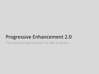 Progressive Enhancement 2.0
The Interesting Concept I’d Like to Share
 