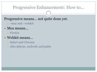 Progressive Enhancement: How to…Progressive means… not quite done yet.-moz and –webkitMoz means…FirefoxWebkit means…Safari and ChromeAlso iphone, android, and palm