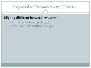 Progressive Enhancement: How to…Slightly different between browsers-moz-border-radius-topleft: 3px-webkit-border-top-left-radius: 3px