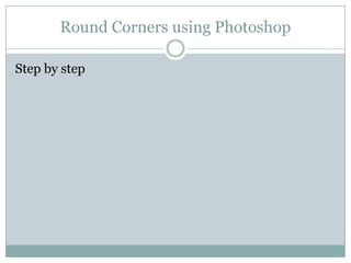 Round Corners using PhotoshopStep by step
