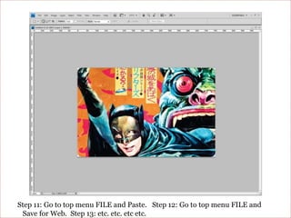Step 11: Go to top menu FILE and Paste.   Step 12: Go to top menu FILE and Save for Web.  Step 13: etc. etc. etc etc.