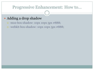 Progressive Enhancement: How to…Adding a drop shadow-moz-box-shadow: 10px 10px 5px #888;-webkit-box-shadow: 10px 10px 5px #888;