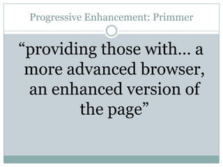Progressive Enhancement: Primmer“providing those with… a more advanced browser, an enhanced version of the page”