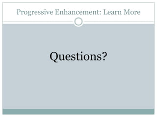 Progressive Enhancement: Learn MoreQuestions?