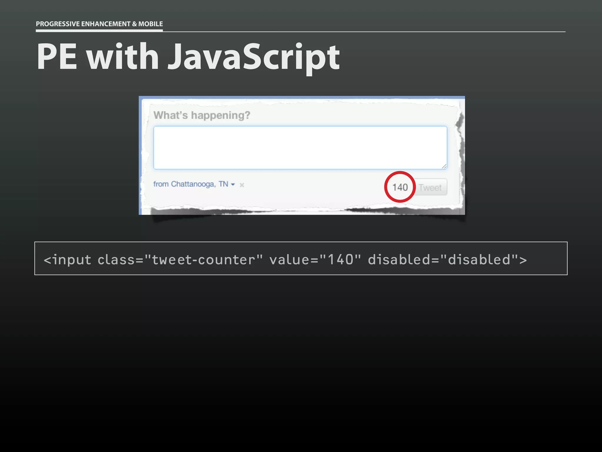 PROGRESSIVE ENHANCEMENT & MOBILE




PE with JavaScript




 <input class="tweet-counter" value="140" disabled="disabled">
 
