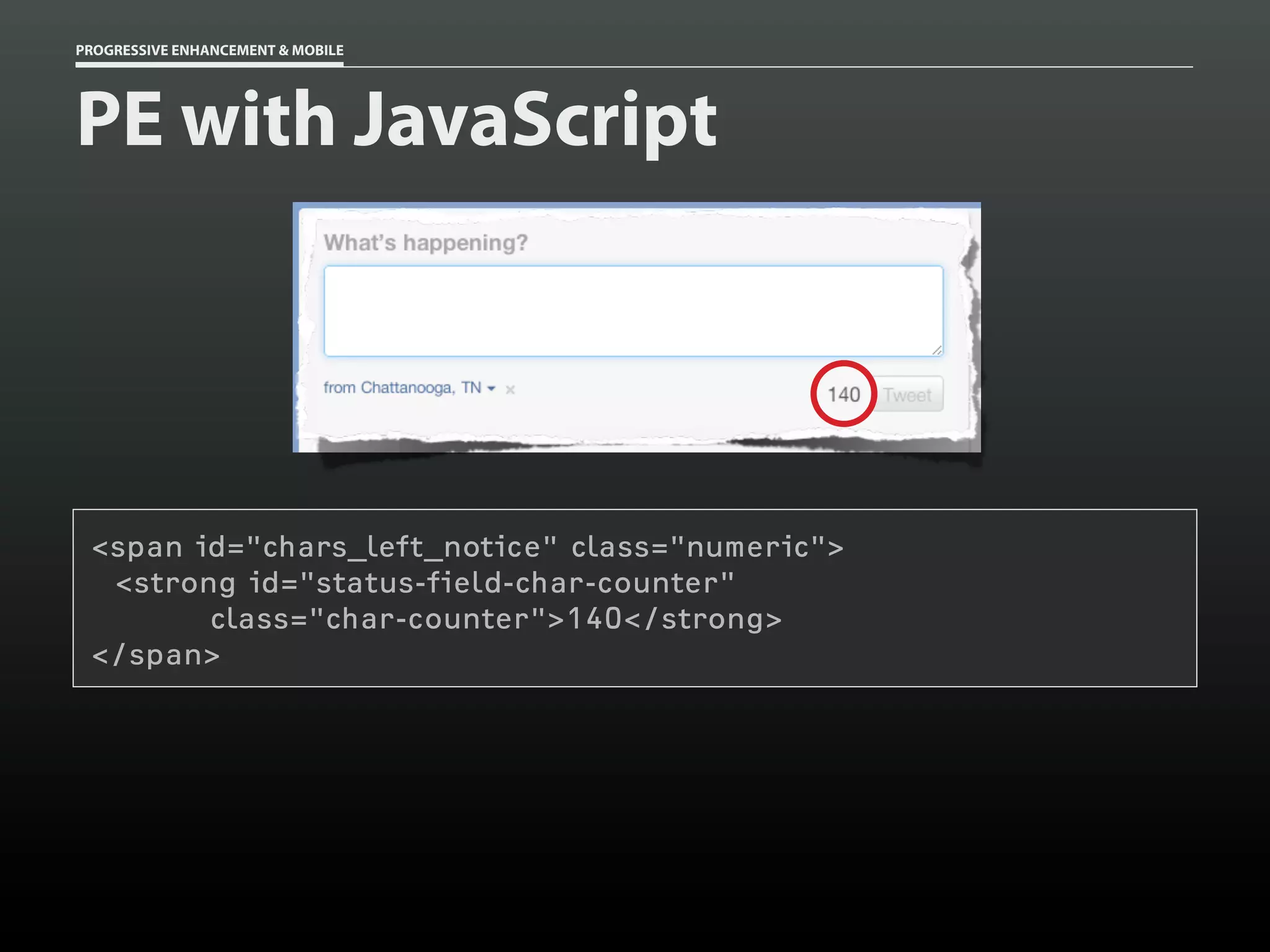 PROGRESSIVE ENHANCEMENT & MOBILE




PE with JavaScript




 <span id="chars_left_notice" class="numeric">
  <strong id="status-field-char-counter"
        class="char-counter">140</strong>
 </span>
 