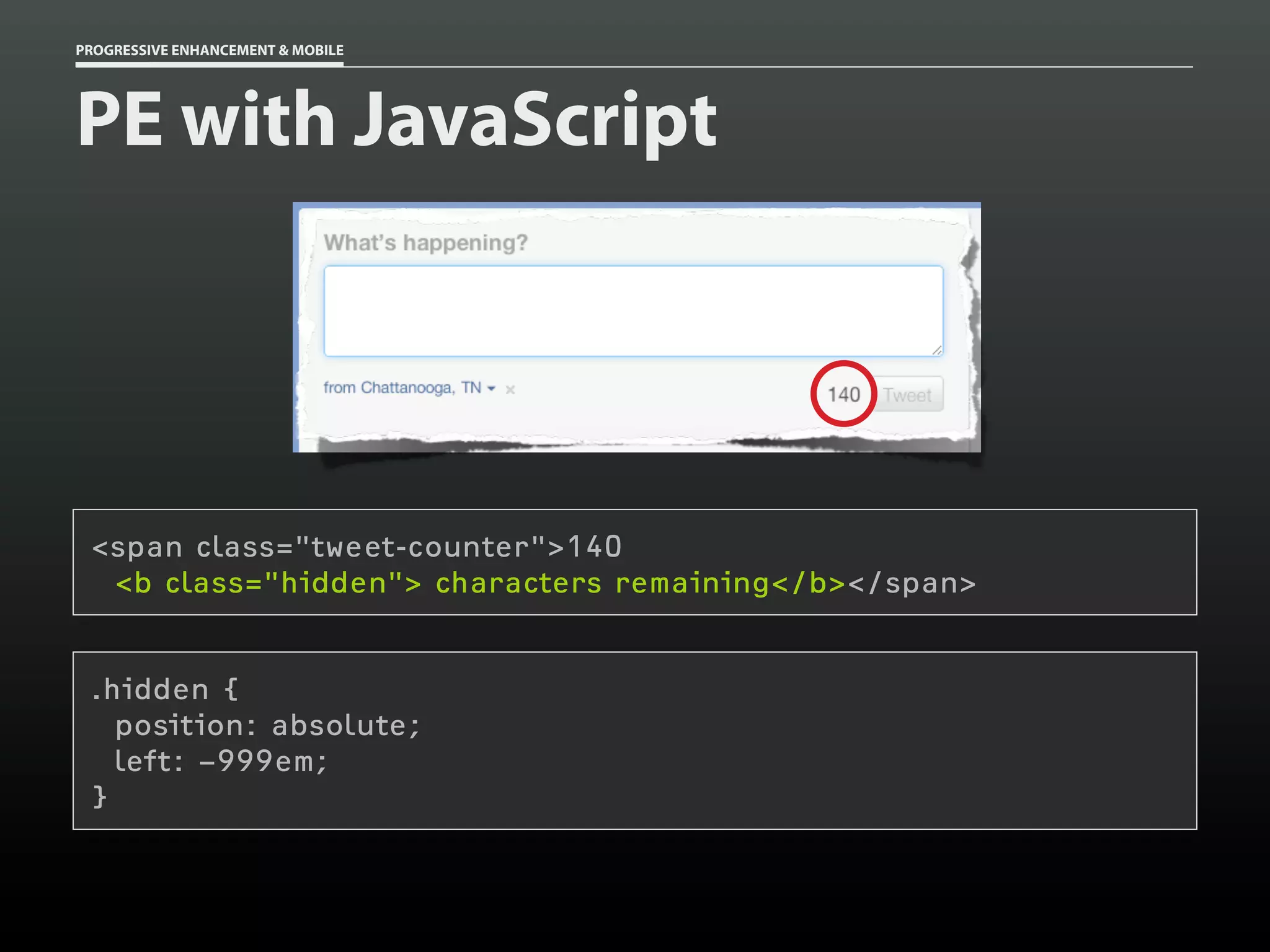 PROGRESSIVE ENHANCEMENT & MOBILE




PE with JavaScript




 <span class="tweet-counter">140
  <b class="hidden"> characters remaining</b></span>


 .hidden {
   position: absolute;
   left: −999em;
 }
 