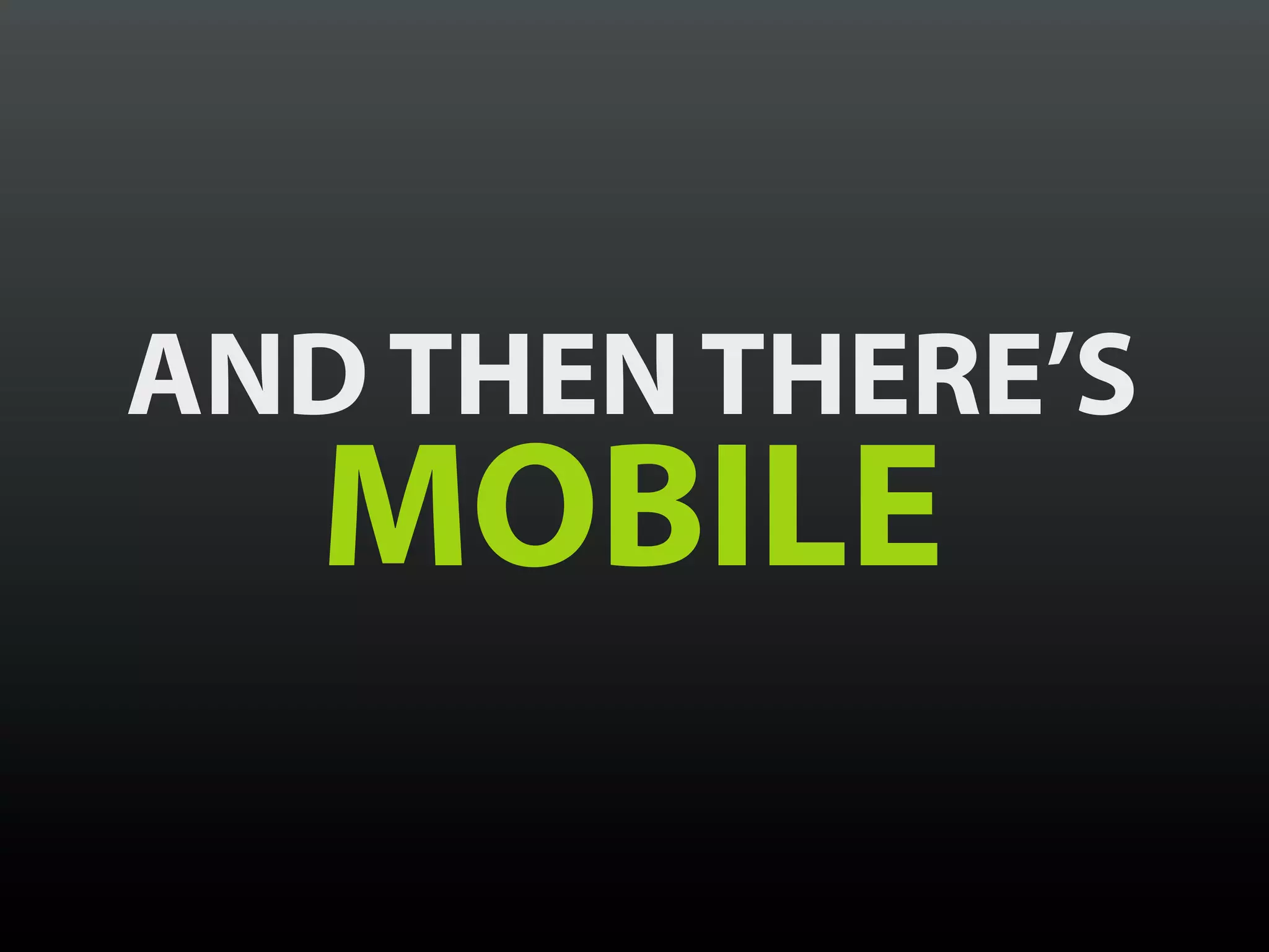 AND THEN THERE’S
   MOBILE
 