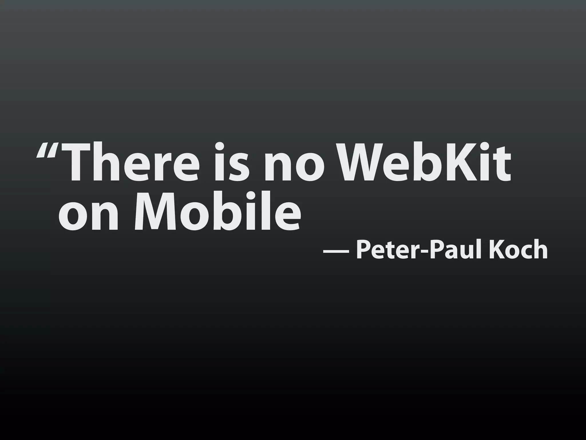 “There is no WebKit
 on Mobile
           — Peter-Paul Koch
 