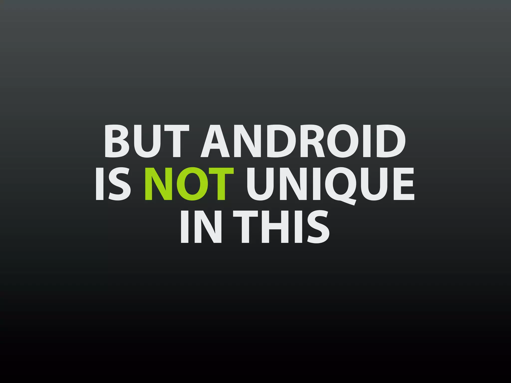BUT ANDROID
IS NOT UNIQUE
    IN THIS
 