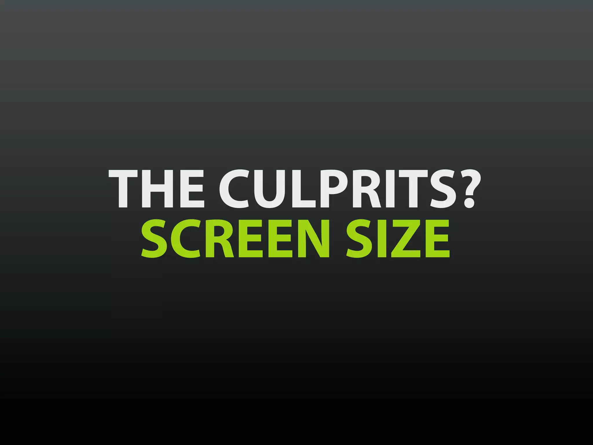 THE CULPRITS?
 SCREEN SIZE
 