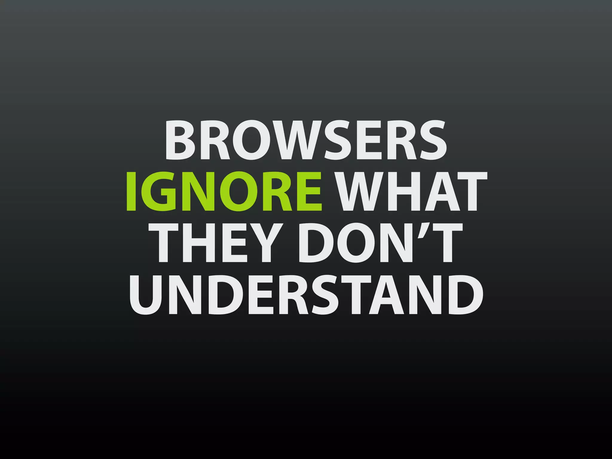 BROWSERS
IGNORE WHAT
 THEY DON’T
UNDERSTAND
 