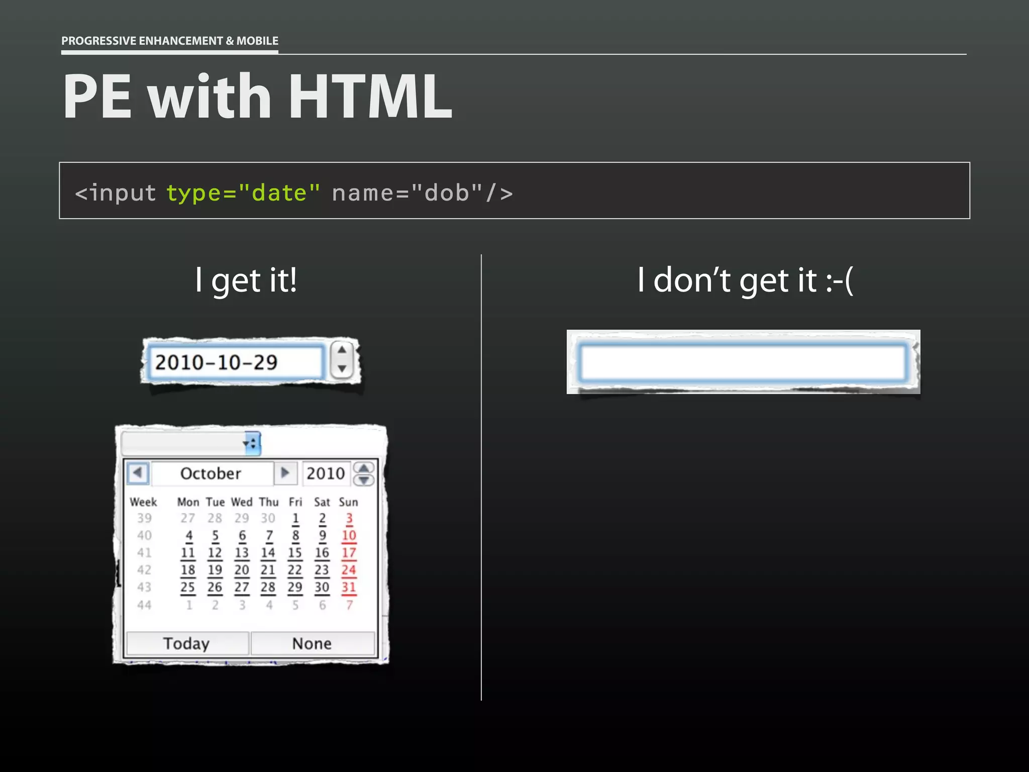 PROGRESSIVE ENHANCEMENT & MOBILE




PE with HTML
 <input type="date" name="dob"/>


                   I get it!       I don’t get it :-(
 