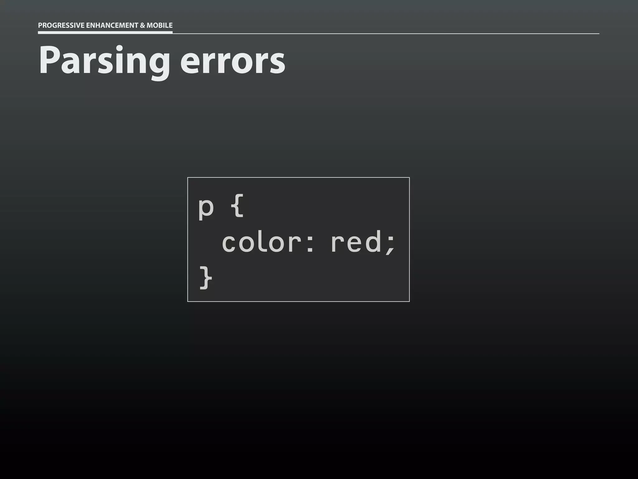 PROGRESSIVE ENHANCEMENT & MOBILE




Parsing errors


                                   p{
                                     color: red;
                                   }
 