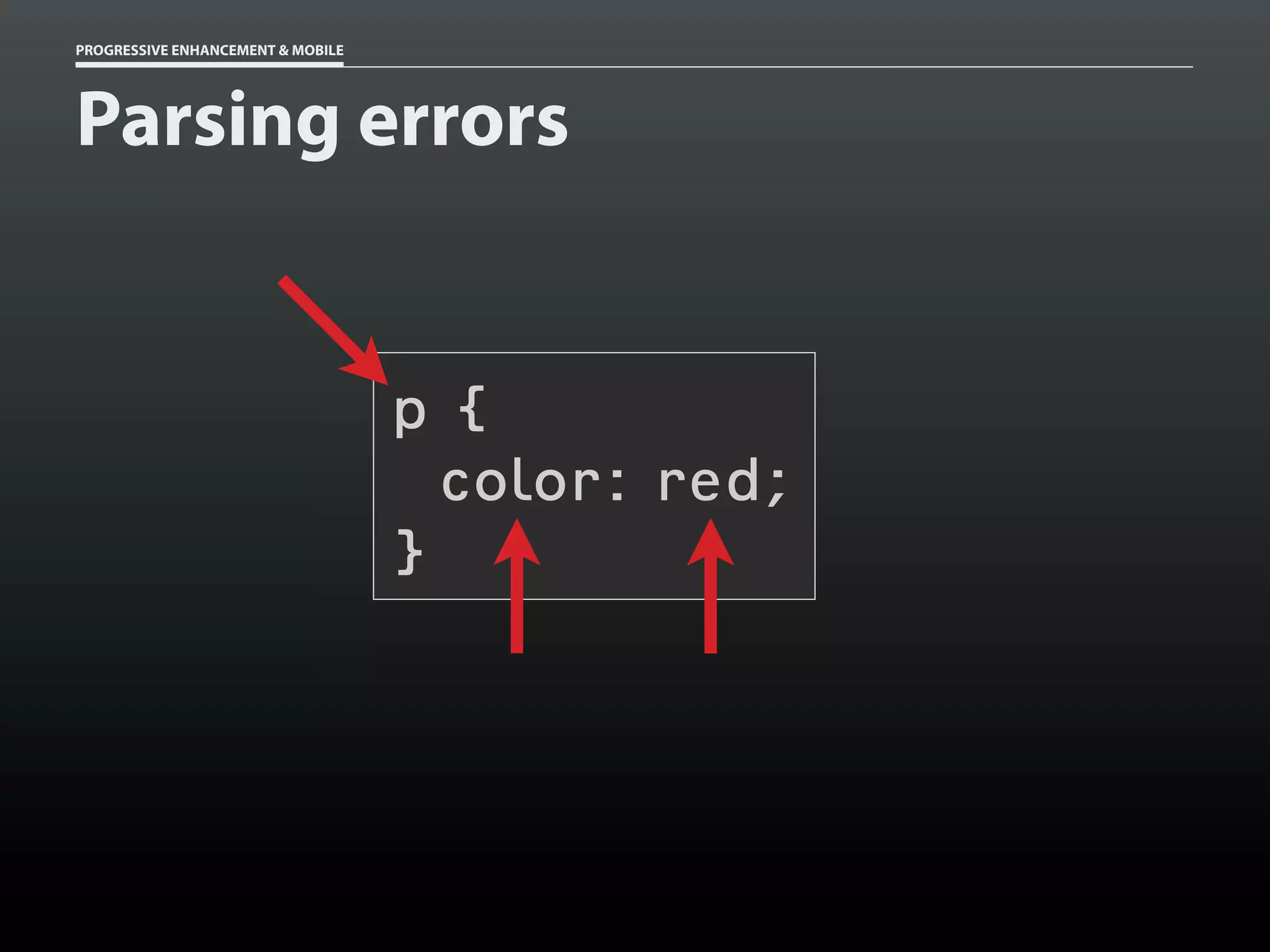 PROGRESSIVE ENHANCEMENT & MOBILE




Parsing errors


                                   p{
                                     color: red;
                                   }
 