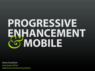 PROGRESSIVE
     ENHANCEMENT
    &  MOBILE
Aaron Gustafson
@aarongustafson
slideshare.net/AaronGustafson
 