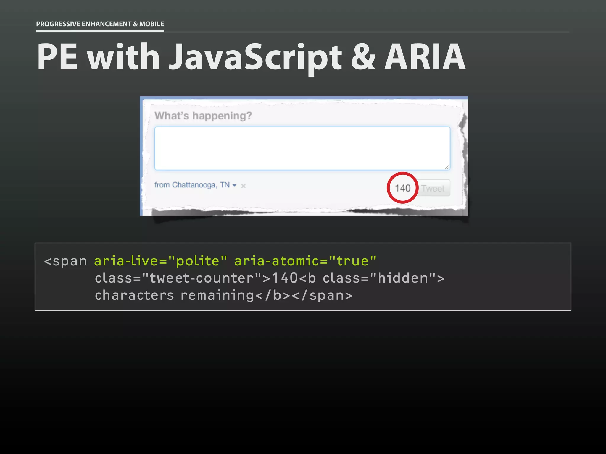PROGRESSIVE ENHANCEMENT & MOBILE




PE with JavaScript & ARIA




 <span aria-live="polite" aria-atomic="true"
       class="tweet-counter">140<b class="hidden">
       characters remaining</b></span>
 