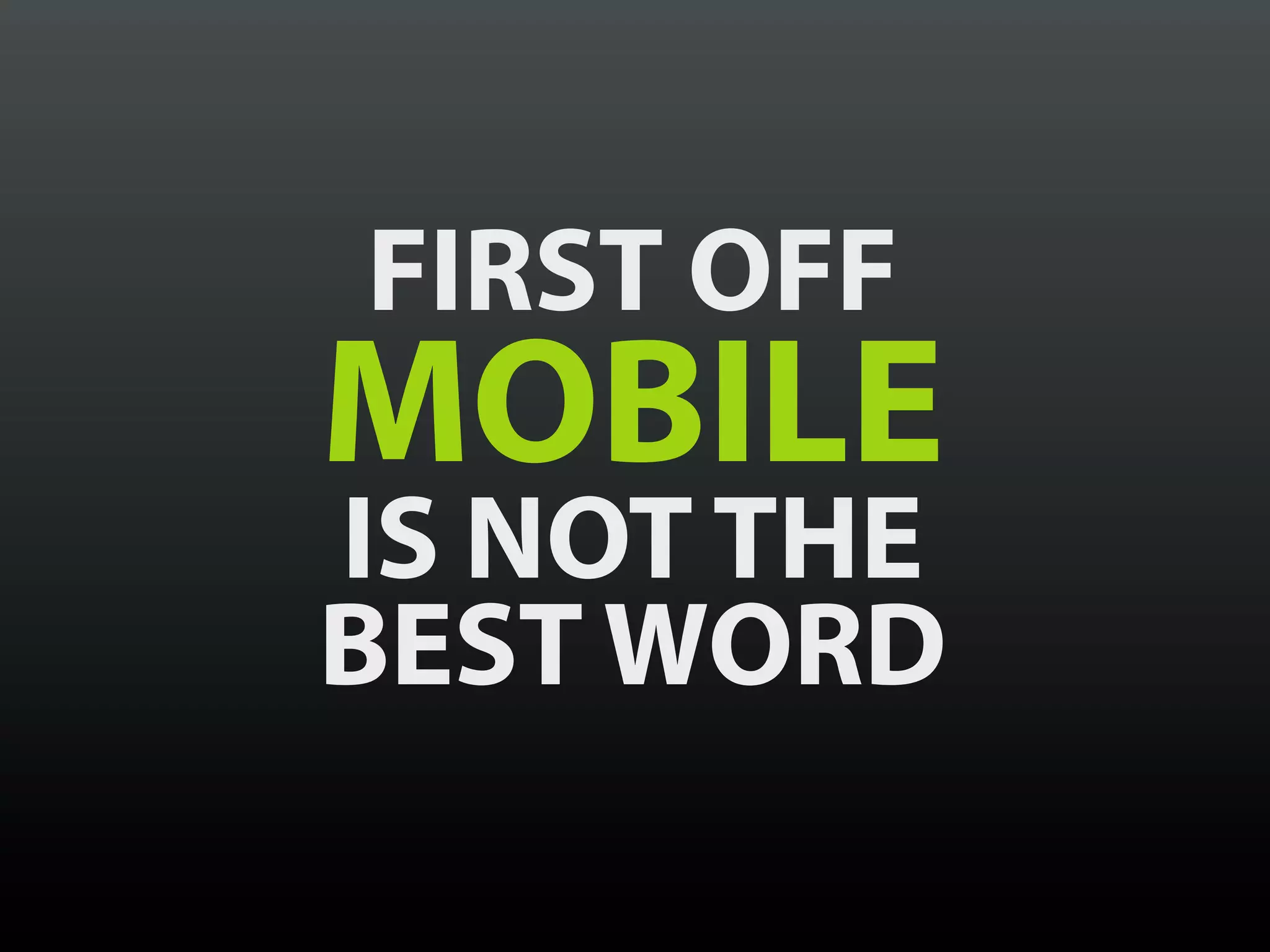 FIRST OFF
MOBILE
IS NOT THE
BEST WORD
 