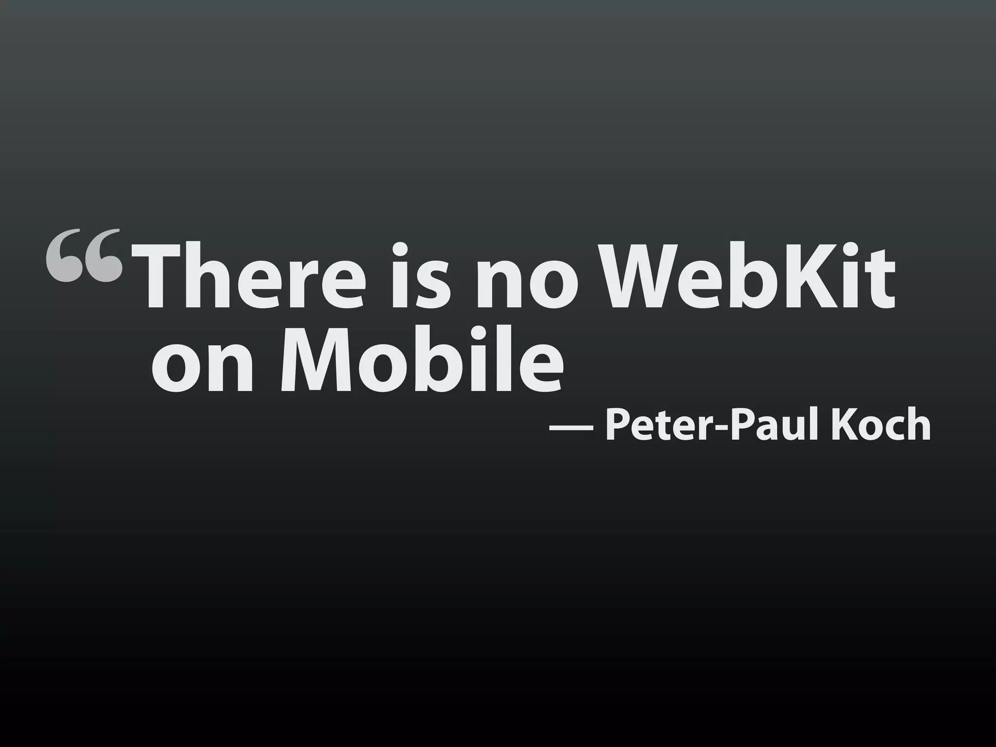 “   There is no WebKit
    on Mobile
             — Peter-Paul Koch
 
