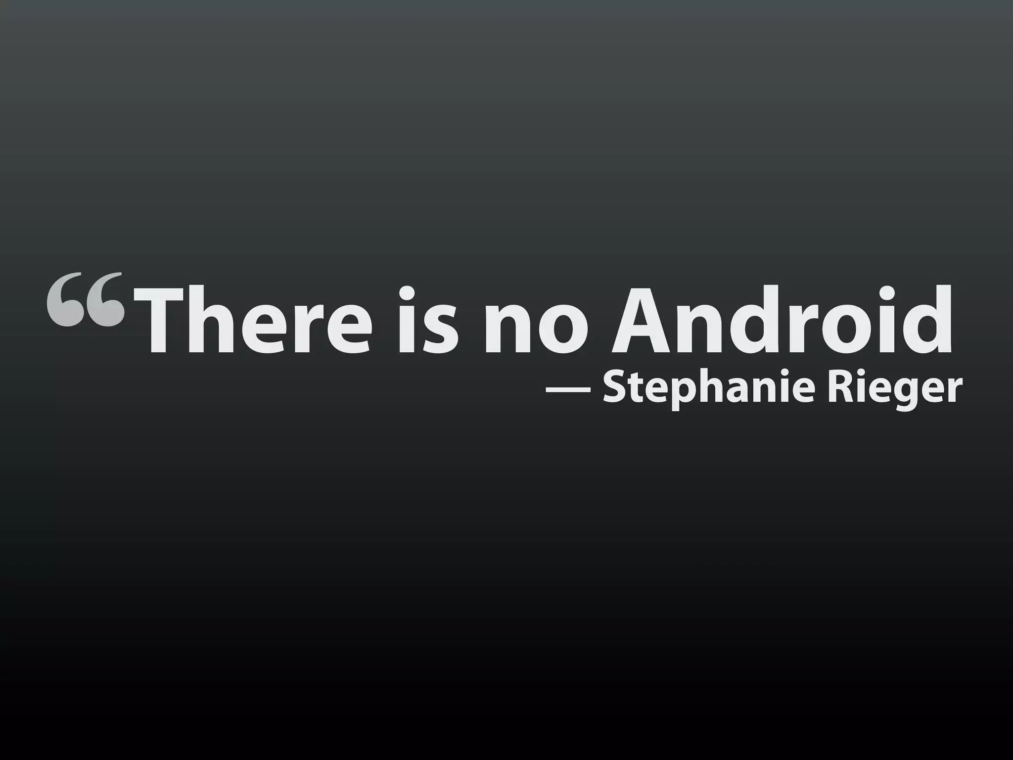 “   There is no Android
             — Stephanie Rieger
 
