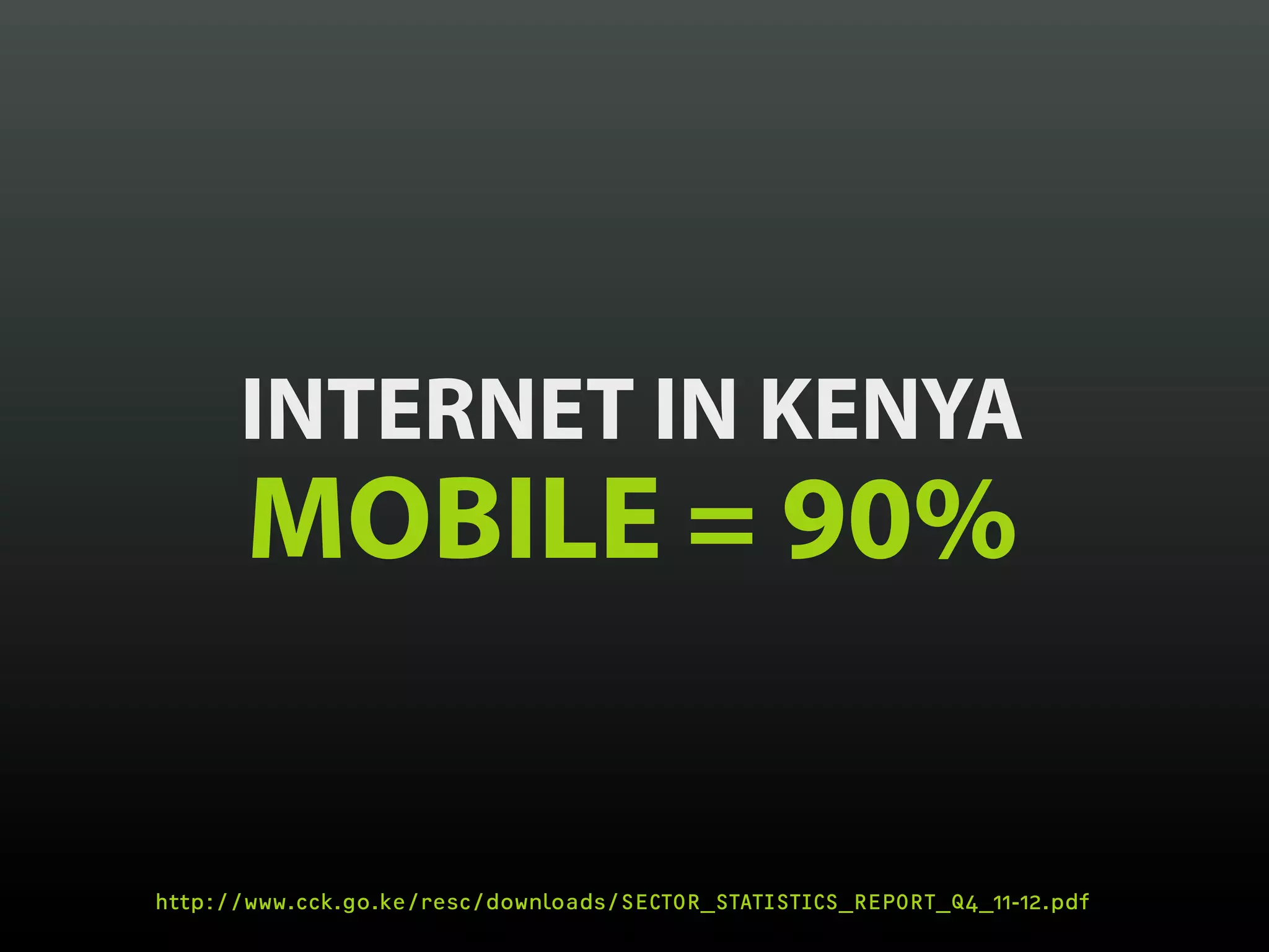 INTERNET IN KENYA
       MOBILE = 90%

http://www.cck.go.ke/resc/downloads/SECTOR_STATISTICS_REPORT_Q4_11-12.pdf
 