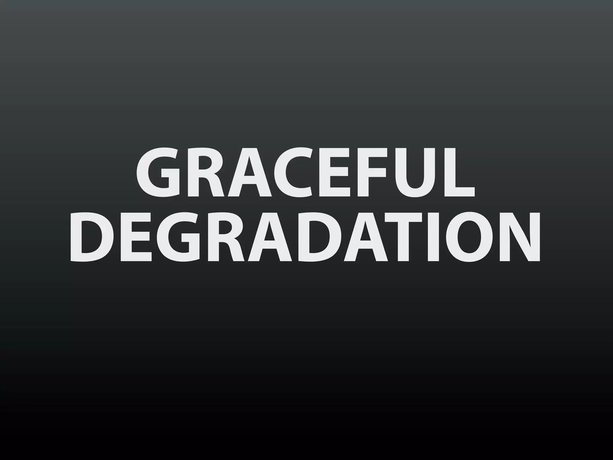 GRACEFUL
DEGRADATION
 