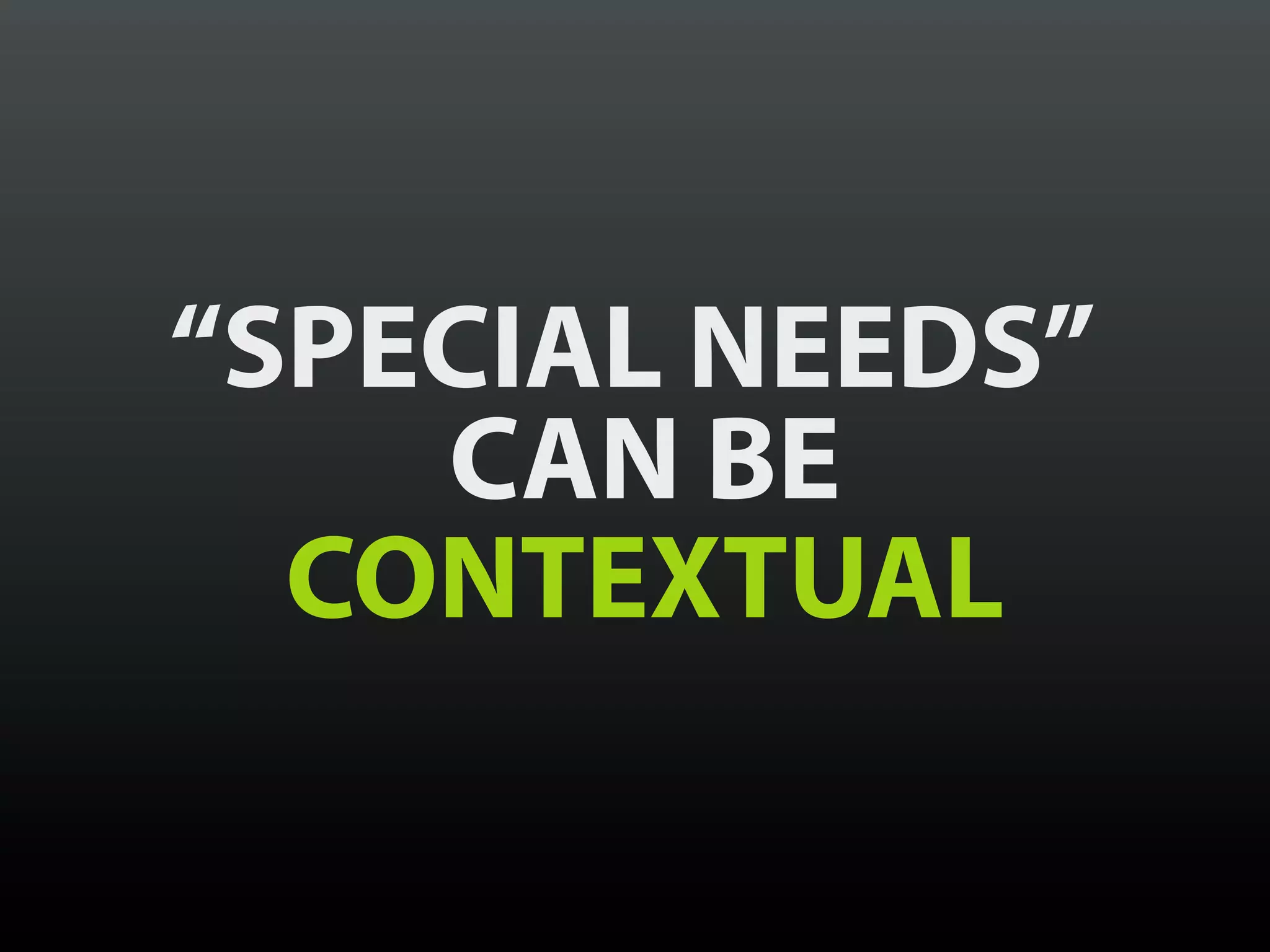 “SPECIAL NEEDS”
    CAN BE
  CONTEXTUAL
 