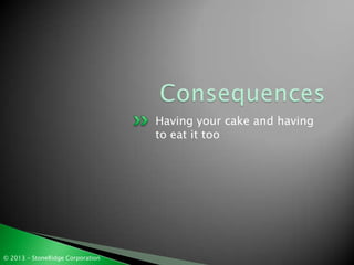 Having your cake and having
                                  to eat it too




© 2013 – StoneRidge Corporation
 