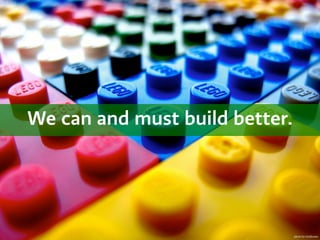 We can and must build better.




                                photo by Guillermo
 