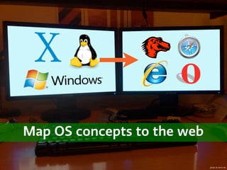Map OS concepts to the web

                             photo by steve-uk
 
