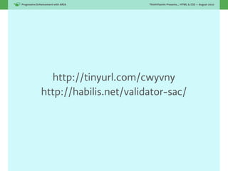 Progressive Enhancement with ARIA!    ThinkVitamin Presents... HTML & CSS — August 2010




                http://tinyurl.com/cwyvny
              http://habilis.net/validator-sac/
 