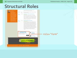 Progressive Enhancement with ARIA!        ThinkVitamin Presents... HTML & CSS — August 2010




Structural Roles




                                      role="form"
 
