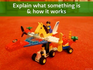 Explain what something is
     & how it works




                            photo by DavePress
 