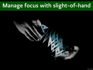 Manage focus with slight-of-hand




                              photo by cfpg
 
