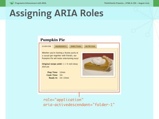 Progressive Enhancement with ARIA!                       ThinkVitamin Presents... HTML & CSS — August 2010




Assigning ARIA Roles




                               role="application"
                               aria-activedescendant="folder-1"
 