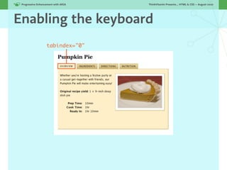 Progressive Enhancement with ARIA!   ThinkVitamin Presents... HTML & CSS — August 2010




Enabling the keyboard
                   tabindex="0"
 