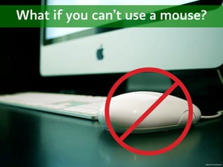 What if you can’t use a mouse?




                             photo by lastquest
 