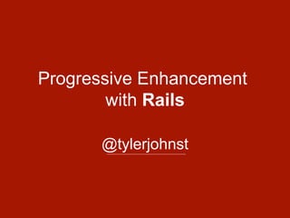 Progressive Enhancement
with Rails
@tylerjohnst
 