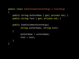 public class SubmitCommentEventArgs : EventArgs
{
    public string AuthorName { get; private set; }
    public string Text { get; private set; }

    public SubmitCommentEventArgs(
           string authorName, string text)
    {
           AuthorName = authorName;
           Text = text;
    }
}
 
