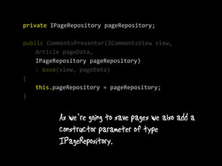 private IPageRepository pageRepository;

public CommentsPresenter(ICommentsView view,
    Article pageData,
    IPageRepository pageRepository)
    : base(view, pageData)
{
    this.pageRepository = pageRepository;
}


               ’
 