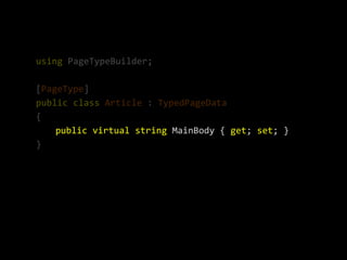 using PageTypeBuilder;

[PageType]
public class Article : TypedPageData
{
    public virtual string MainBody { get; set; }
}
 