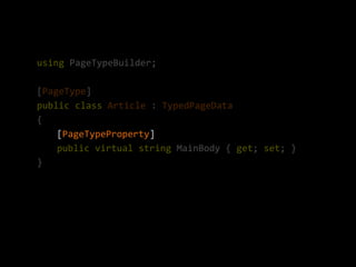 using PageTypeBuilder;

[PageType]
public class Article : TypedPageData
{
    [PageTypeProperty]
    public virtual string MainBody { get; set; }
}
 