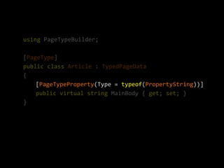 using PageTypeBuilder;

[PageType]
public class Article : TypedPageData
{
    [PageTypeProperty(Type = typeof(PropertyString))]
    public virtual string MainBody { get; set; }
}
 