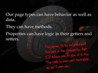 Our page types can have behavior as well as
data.
They can have methods.
Properties can have logic in their getters and
setters.
 